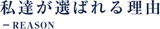 私達が選ばれる理由 REASON